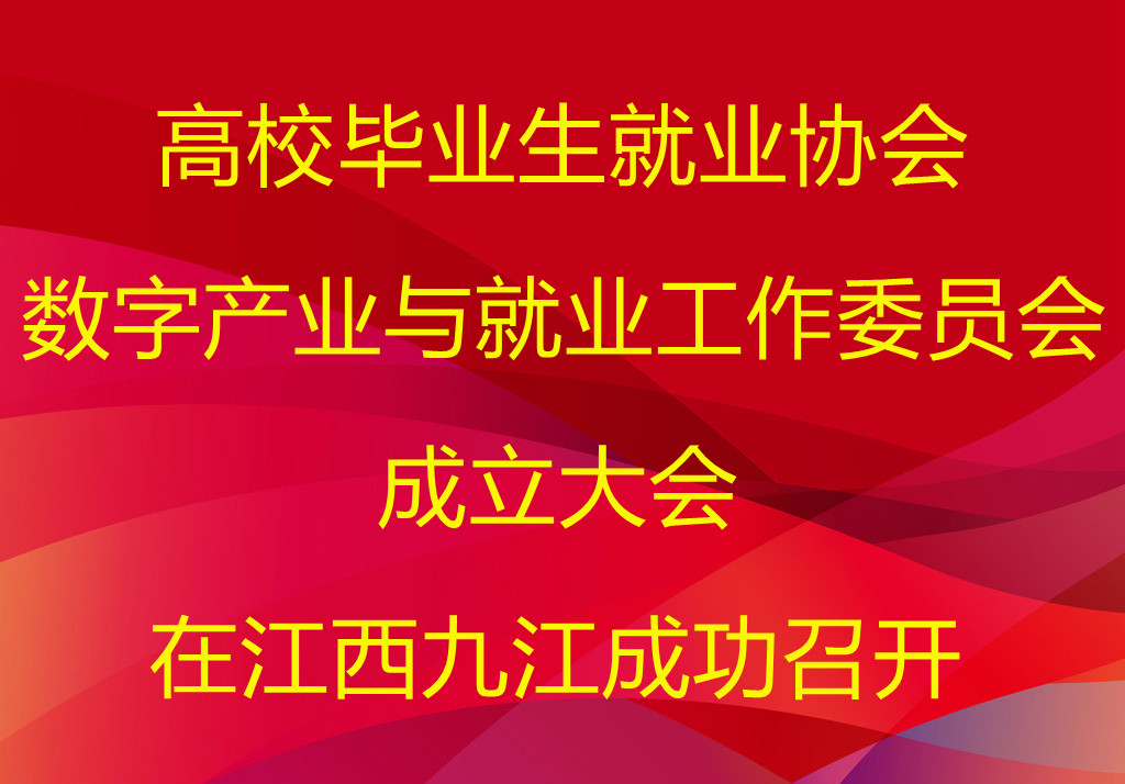 高校毕业生就业协会数字产业与就业工作委员会成立大会在江西九江成功